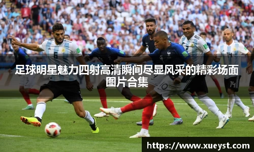 足球明星魅力四射高清瞬间尽显风采的精彩场面图片合集